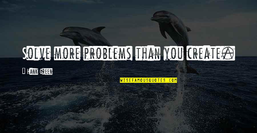 Create Your Own Problems Quotes By Hank Green: Solve more problems than you create. Create Your Own Problems Quotes By Hank Green: Solve more problems than you create.