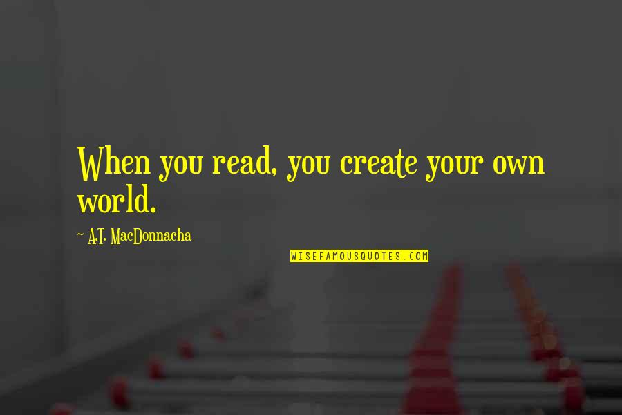 Create Your Own Quotes By A.T. MacDonnacha: When you read, you create your own world.