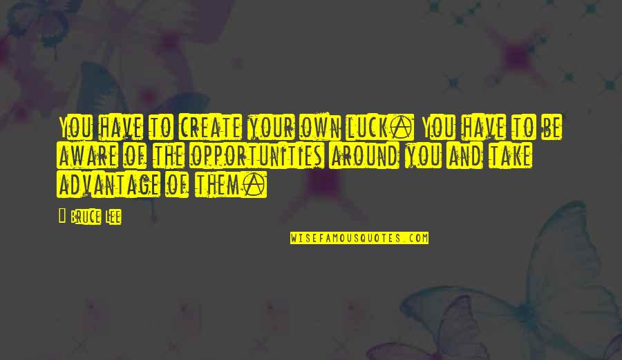 Create Your Own Quotes By Bruce Lee: You have to create your own luck. You