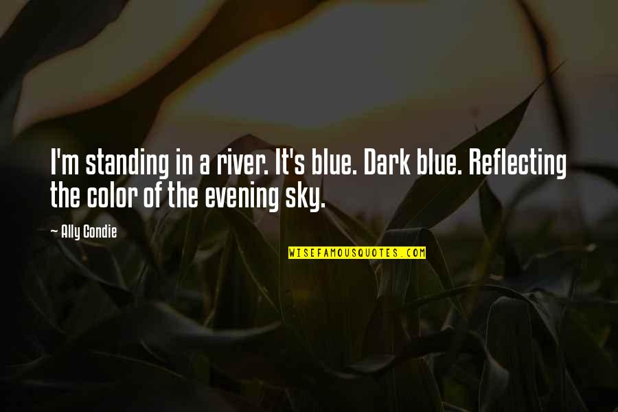 Create Your Own Shine Quotes By Ally Condie: I'm standing in a river. It's blue. Dark
