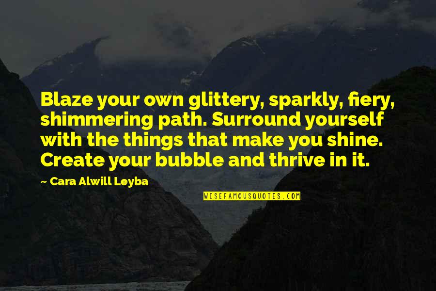 Create Your Own Shine Quotes By Cara Alwill Leyba: Blaze your own glittery, sparkly, fiery, shimmering path.