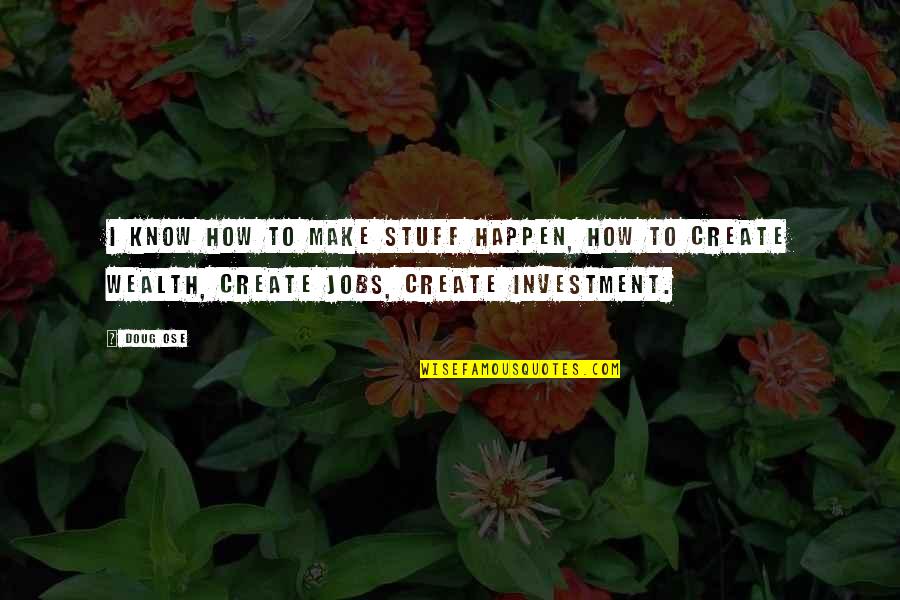 Create Your Own Wealth Quotes By Doug Ose: I know how to make stuff happen, how