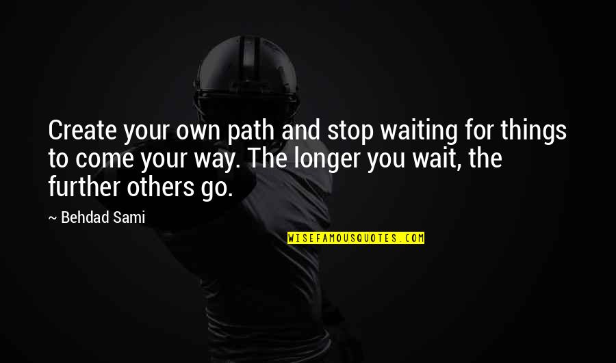 Create Your Path Quotes By Behdad Sami: Create your own path and stop waiting for Create Your Path Quotes By Behdad Sami: Create your own path and stop waiting for