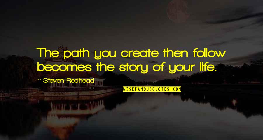 Create Your Path Quotes By Steven Redhead: The path you create then follow becomes the Create Your Path Quotes By Steven Redhead: The path you create then follow becomes the