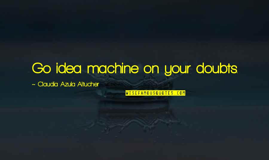 Create Your Quotes By Claudia Azula Altucher: Go idea machine on your doubts.