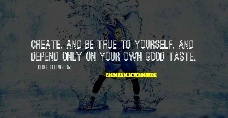 Create Your Quotes By Duke Ellington: Create, and be true to yourself, and depend