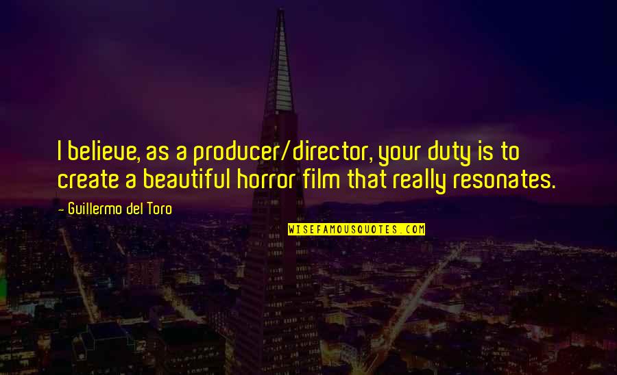 Create Your Quotes By Guillermo Del Toro: I believe, as a producer/director, your duty is