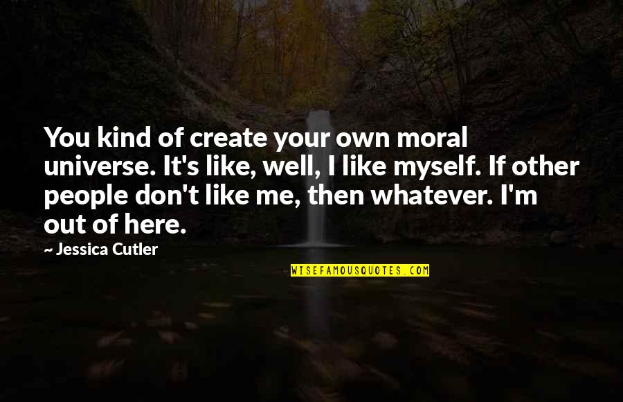 Create Your Quotes By Jessica Cutler: You kind of create your own moral universe.