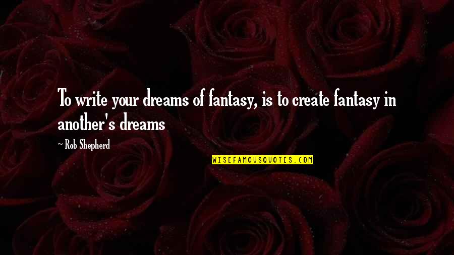 Create Your Quotes By Rob Shepherd: To write your dreams of fantasy, is to
