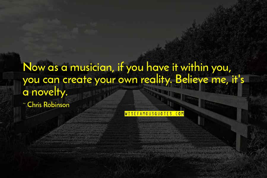 Create Your Reality Quotes By Chris Robinson: Now as a musician, if you have it
