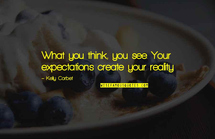Create Your Reality Quotes By Kelly Corbet: What you think, you see. Your expectations create