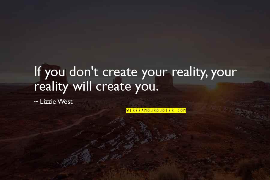 Create Your Reality Quotes By Lizzie West: If you don't create your reality, your reality