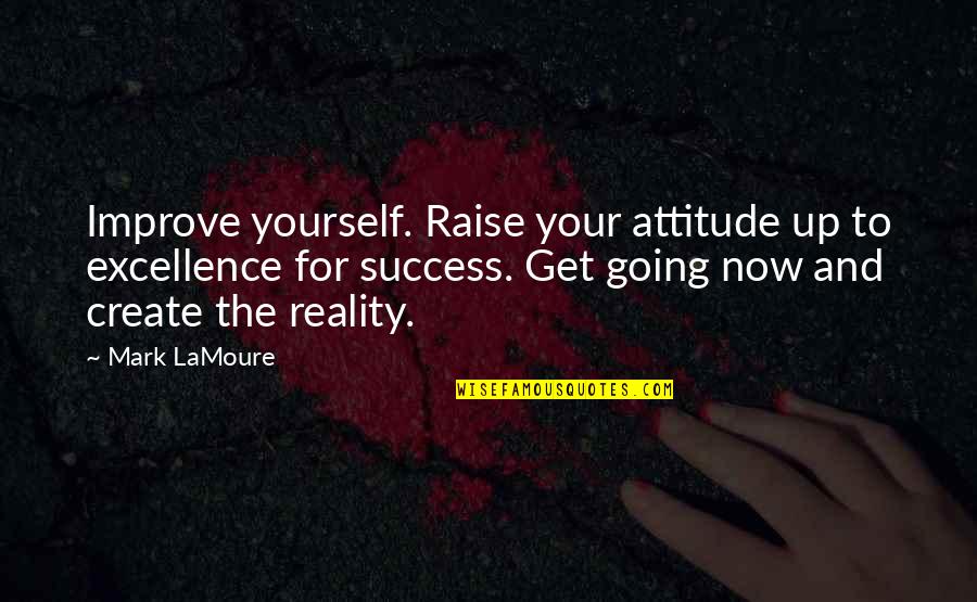 Create Your Reality Quotes By Mark LaMoure: Improve yourself. Raise your attitude up to excellence