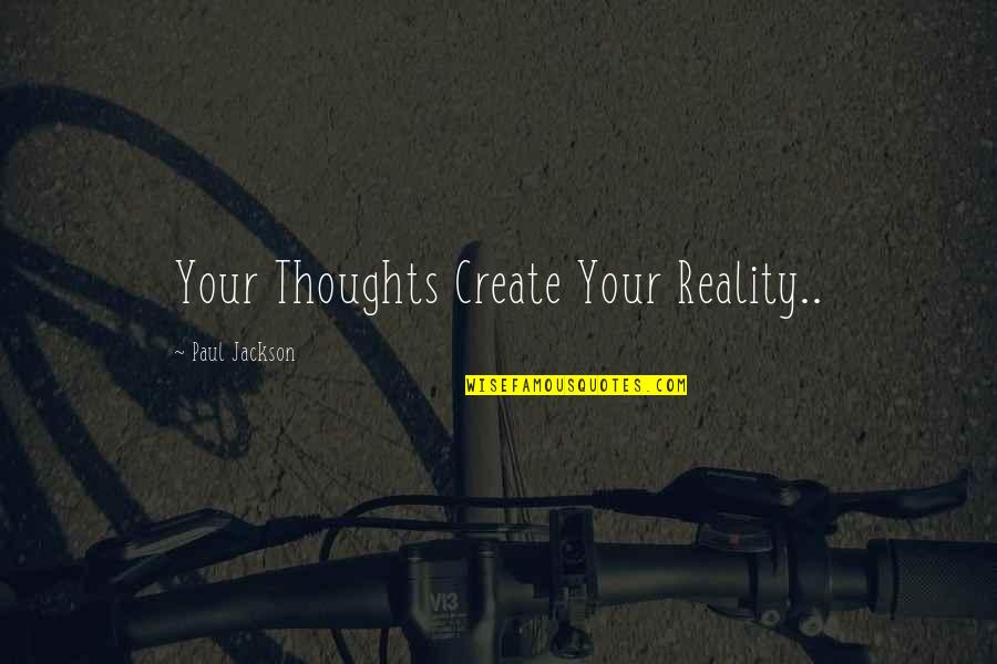 Create Your Reality Quotes By Paul Jackson: Your Thoughts Create Your Reality..
