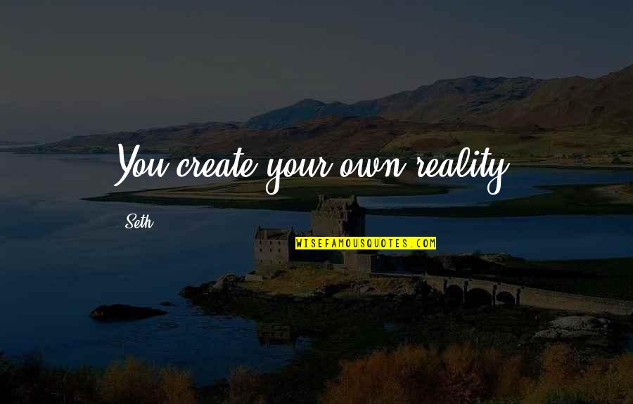 Create Your Reality Quotes By Seth: You create your own reality.