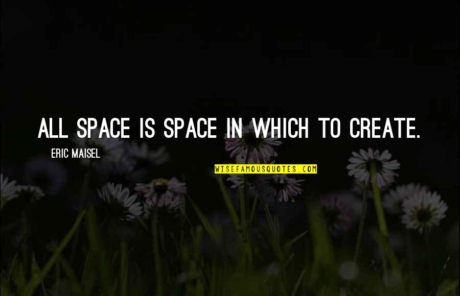 Create Your Space Quotes By Eric Maisel: All space is space in which to create.