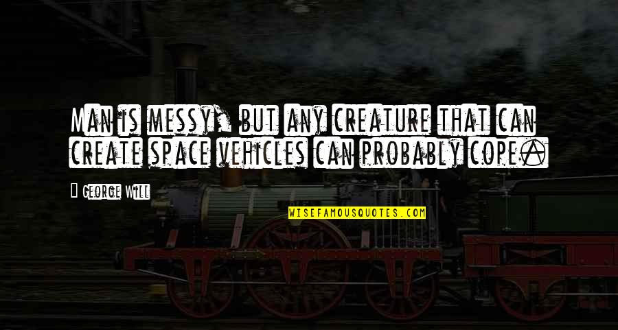 Create Your Space Quotes By George Will: Man is messy, but any creature that can