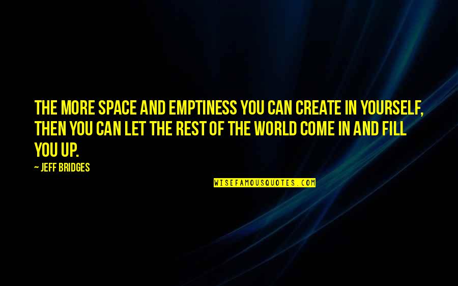 Create Your Space Quotes By Jeff Bridges: The more space and emptiness you can create