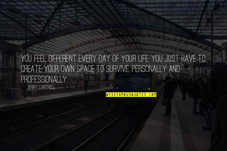 Create Your Space Quotes By Jerry Cantrell: You feel different every day of your life.