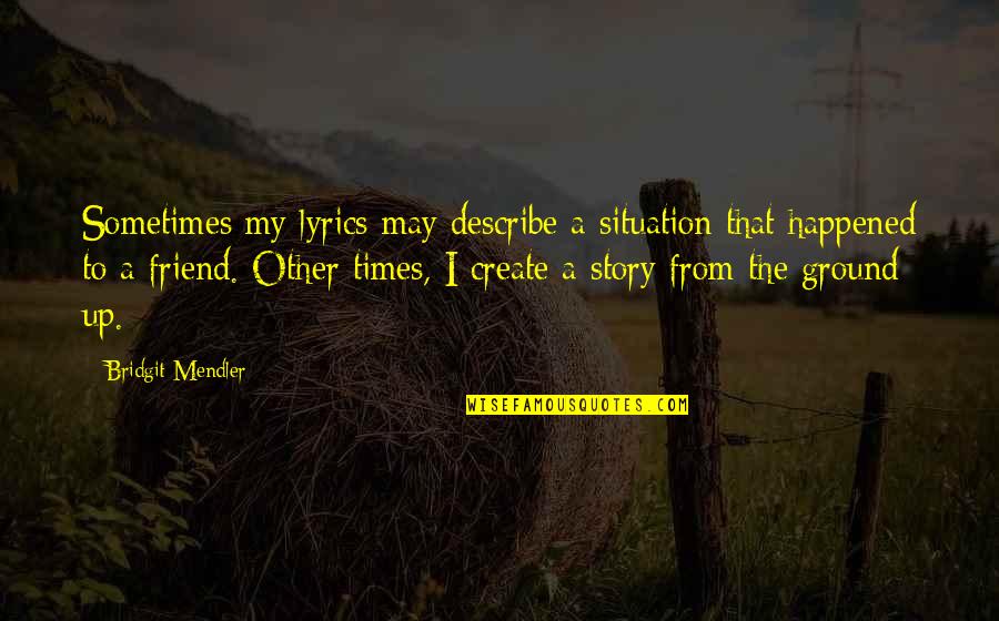 Create Your Story Quotes By Bridgit Mendler: Sometimes my lyrics may describe a situation that