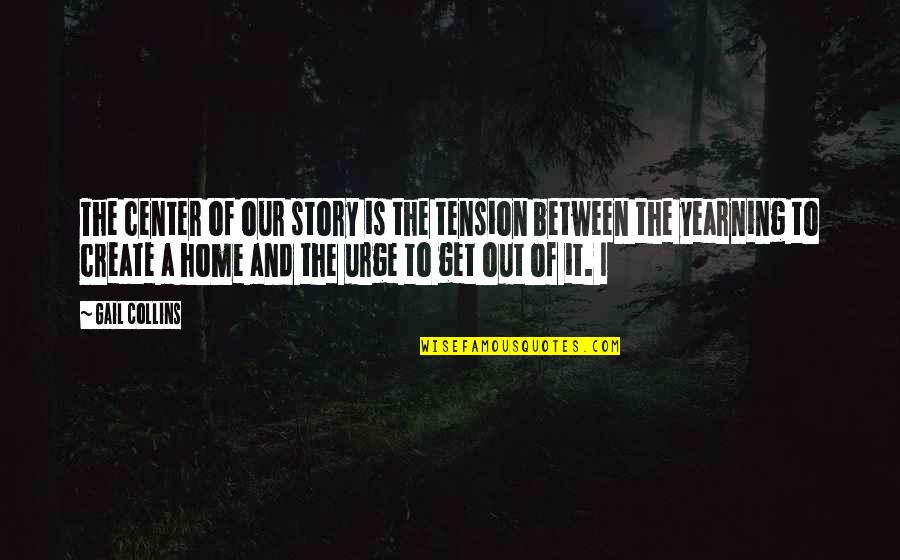 Create Your Story Quotes By Gail Collins: The center of our story is the tension