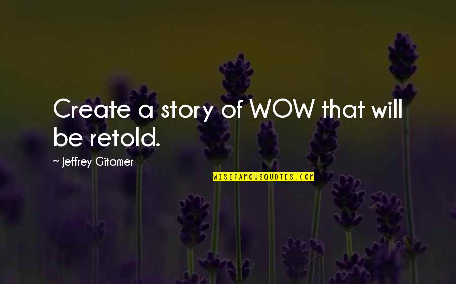 Create Your Story Quotes By Jeffrey Gitomer: Create a story of WOW that will be