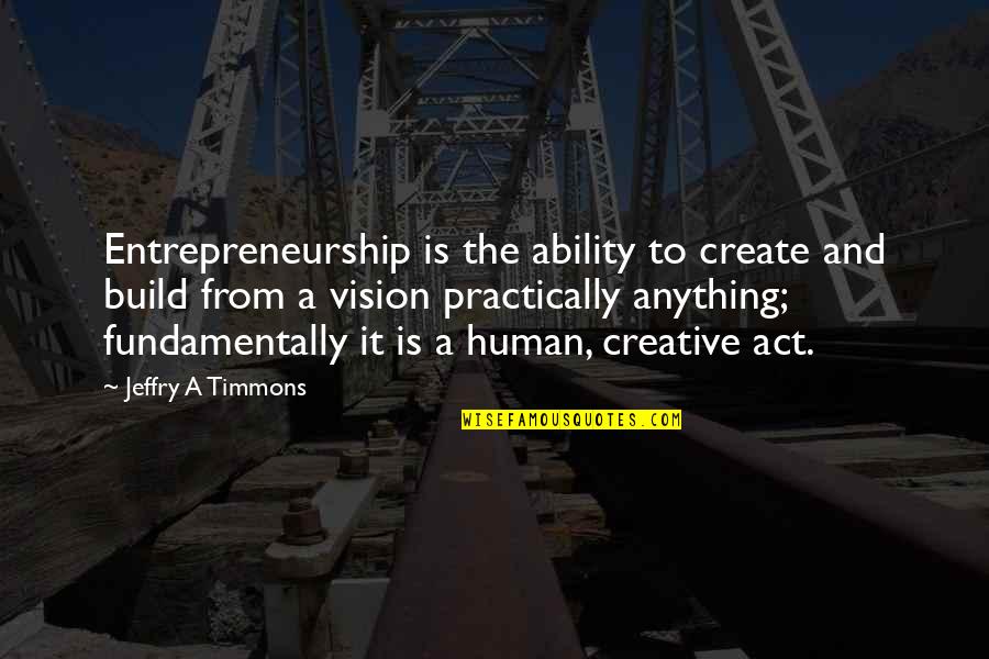 Create Your Vision Quotes By Jeffry A Timmons: Entrepreneurship is the ability to create and build