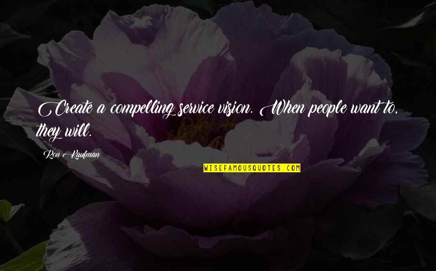 Create Your Vision Quotes By Ron Kaufman: Create a compelling service vision. When people want