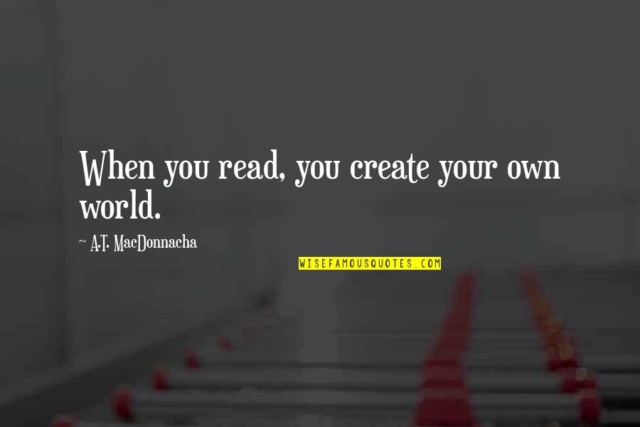 Create Your World Quotes By A.T. MacDonnacha: When you read, you create your own world.