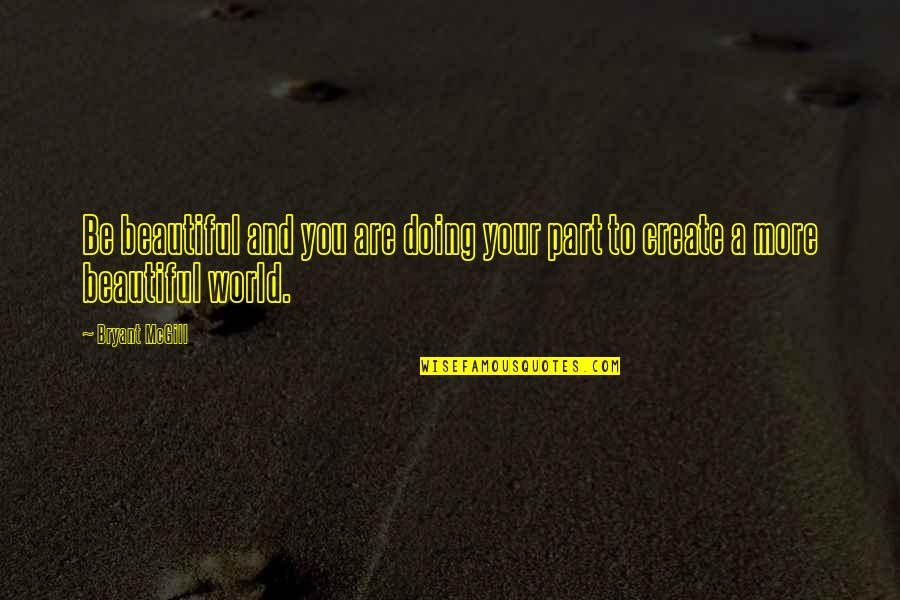 Create Your World Quotes By Bryant McGill: Be beautiful and you are doing your part