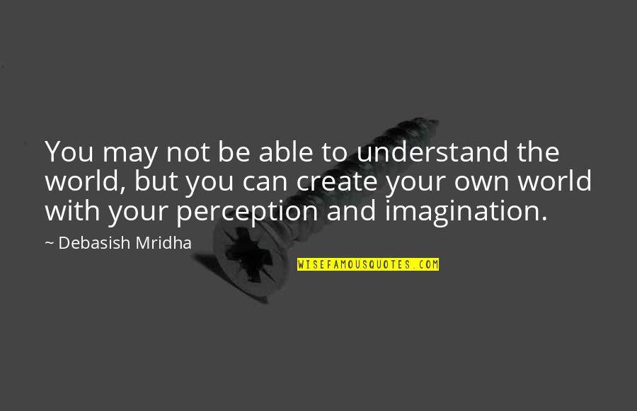 Create Your World Quotes By Debasish Mridha: You may not be able to understand the