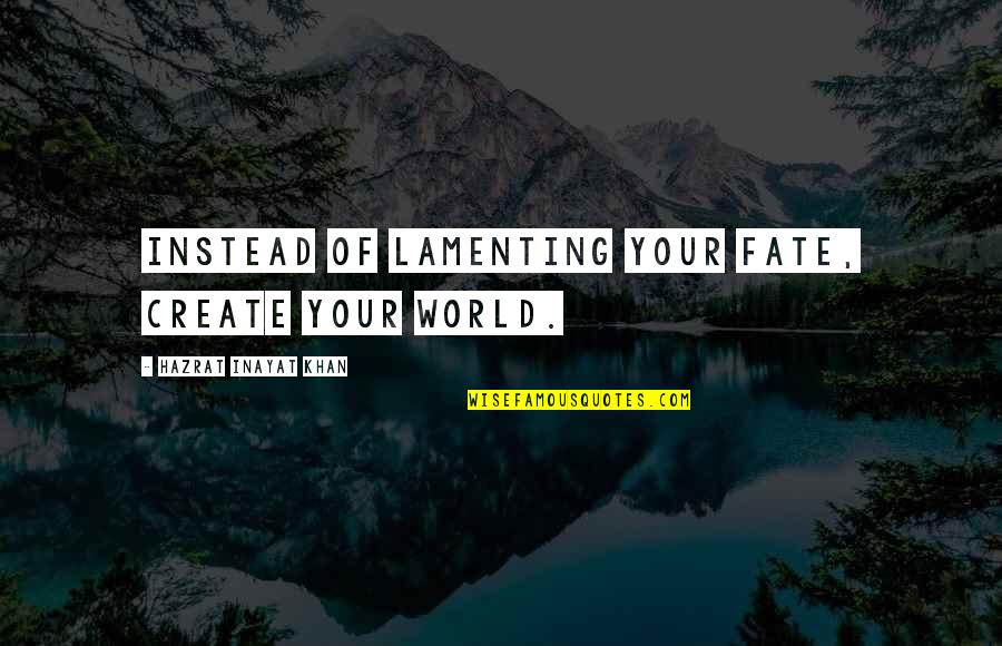 Create Your World Quotes By Hazrat Inayat Khan: Instead of lamenting your fate, create your world.