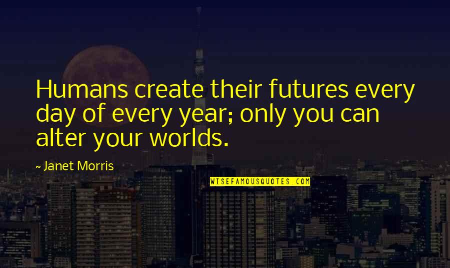 Create Your World Quotes By Janet Morris: Humans create their futures every day of every