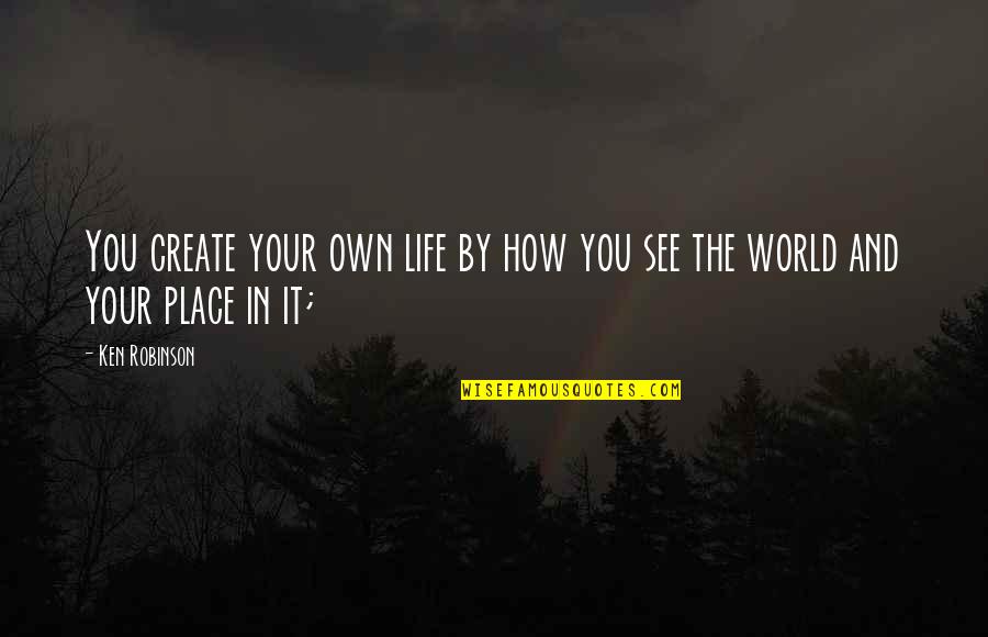 Create Your World Quotes By Ken Robinson: You create your own life by how you