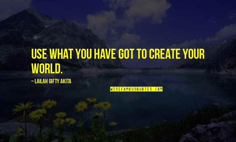 Create Your World Quotes By Lailah Gifty Akita: Use what you have got to create your