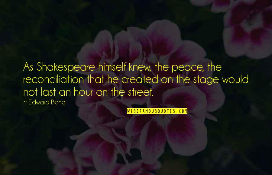 Created By Shakespeare Quotes By Edward Bond: As Shakespeare himself knew, the peace, the reconciliation Created By Shakespeare Quotes By Edward Bond: As Shakespeare himself knew, the peace, the reconciliation
