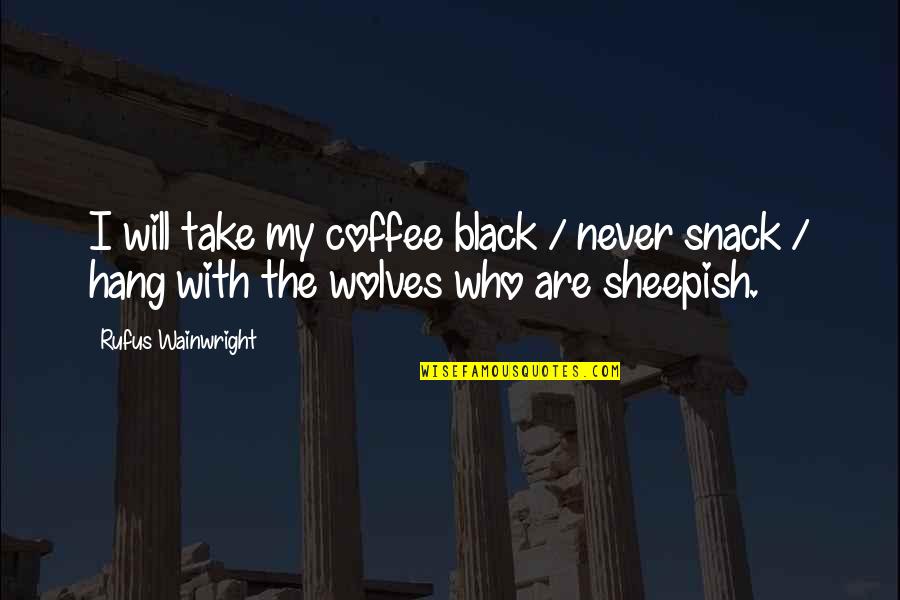 Created By Shakespeare Quotes By Rufus Wainwright: I will take my coffee black / never Created By Shakespeare Quotes By Rufus Wainwright: I will take my coffee black / never