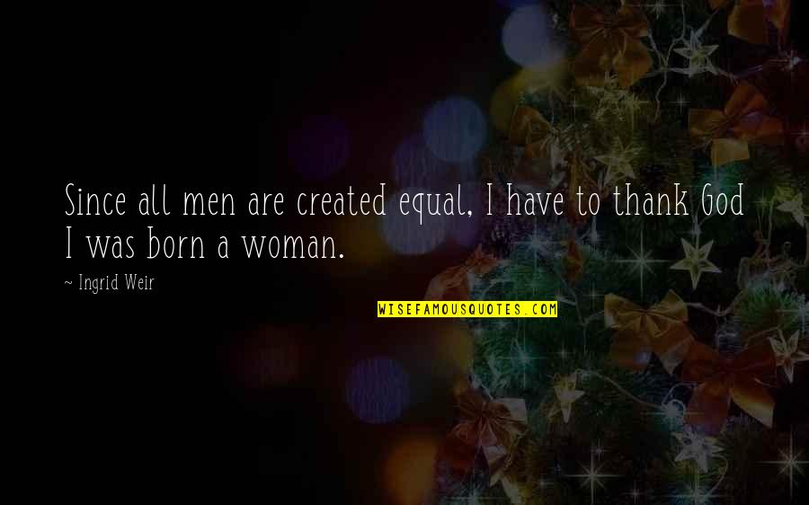 Created Equal Quotes By Ingrid Weir: Since all men are created equal, I have