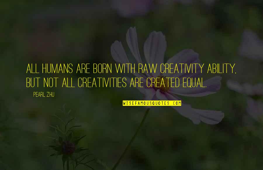 Created Equal Quotes By Pearl Zhu: All humans are born with raw creativity ability,