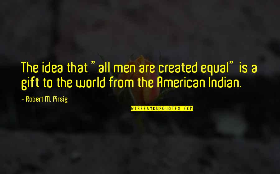Created Equal Quotes By Robert M. Pirsig: The idea that "all men are created equal"