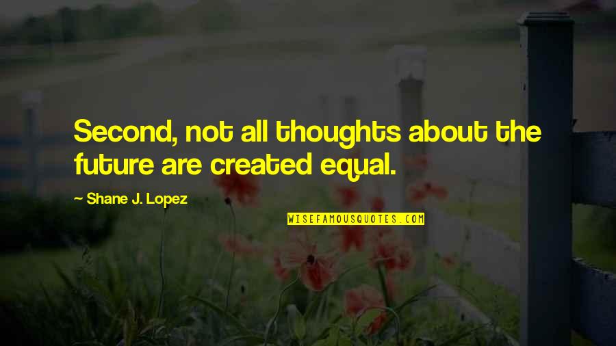 Created Equal Quotes By Shane J. Lopez: Second, not all thoughts about the future are