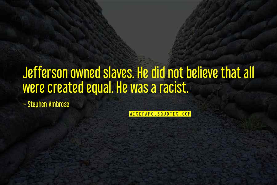 Created Equal Quotes By Stephen Ambrose: Jefferson owned slaves. He did not believe that