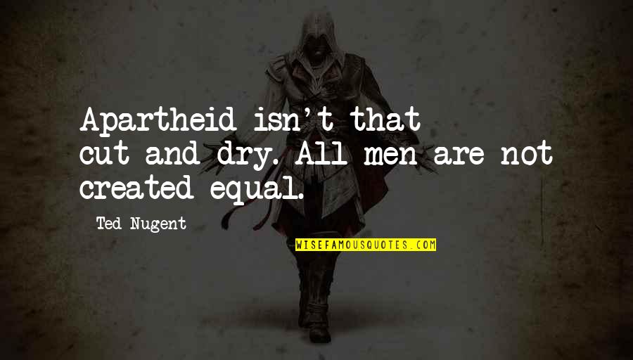 Created Equal Quotes By Ted Nugent: Apartheid isn't that cut-and-dry. All men are not