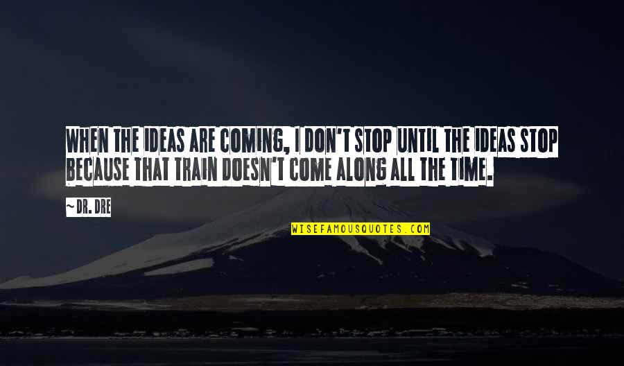 Created Family Quotes By Dr. Dre: When the ideas are coming, I don't stop Created Family Quotes By Dr. Dre: When the ideas are coming, I don't stop