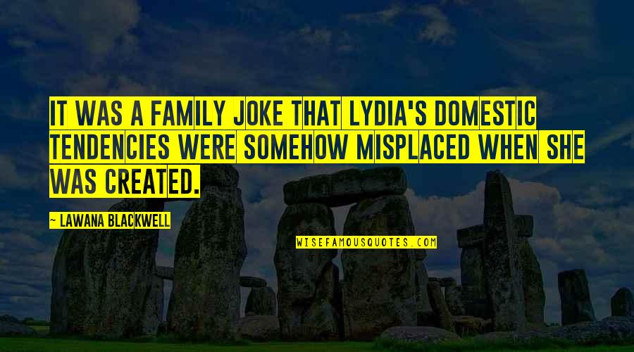 Created Family Quotes By Lawana Blackwell: It was a family joke that Lydia's domestic Created Family Quotes By Lawana Blackwell: It was a family joke that Lydia's domestic