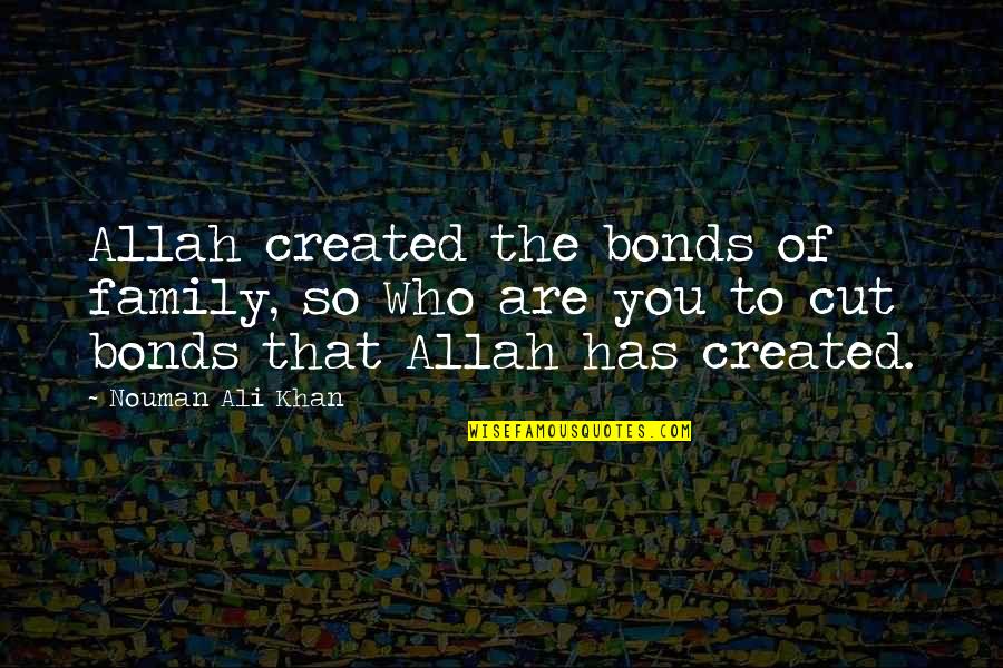 Created Family Quotes By Nouman Ali Khan: Allah created the bonds of family, so Who