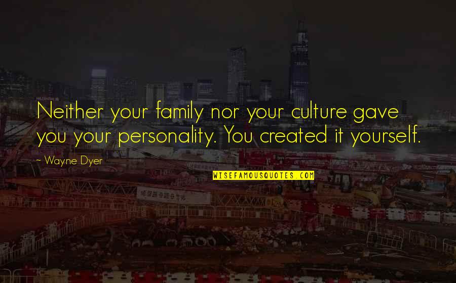 Created Family Quotes By Wayne Dyer: Neither your family nor your culture gave you Created Family Quotes By Wayne Dyer: Neither your family nor your culture gave you