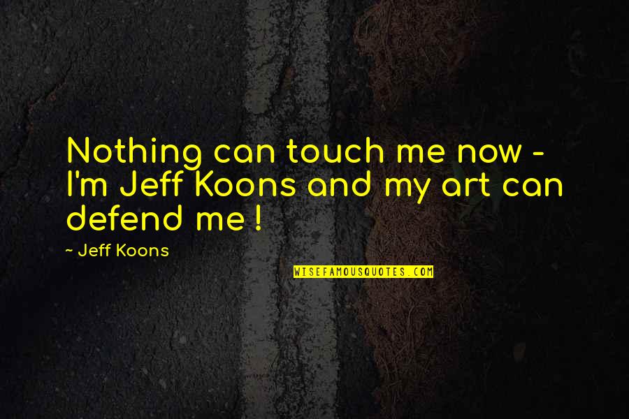 Created For Greater Things Quotes By Jeff Koons: Nothing can touch me now - I'm Jeff