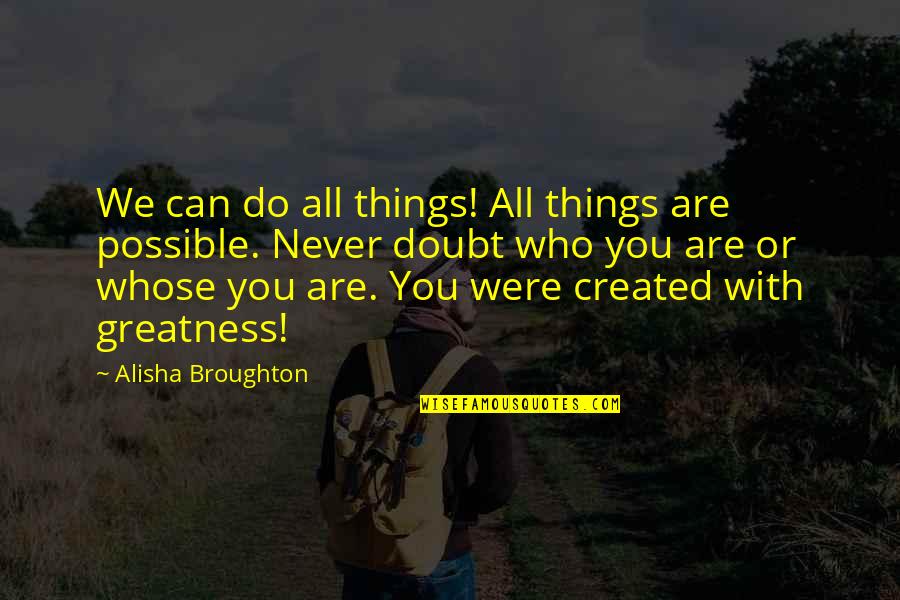 Created For Greatness Quotes By Alisha Broughton: We can do all things! All things are