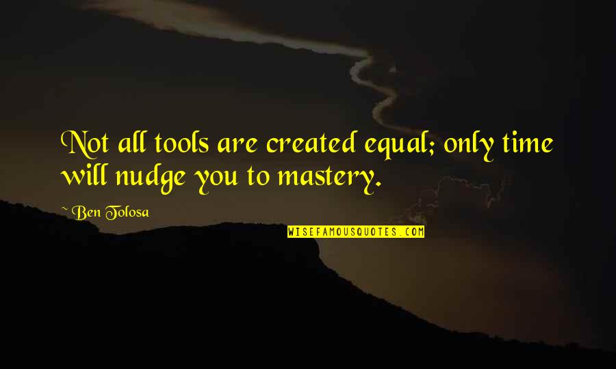 Created Not Quotes By Ben Tolosa: Not all tools are created equal; only time